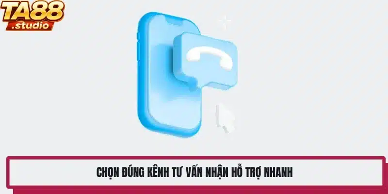 Chọn đúng kênh tư vấn nhận hỗ trợ nhanh