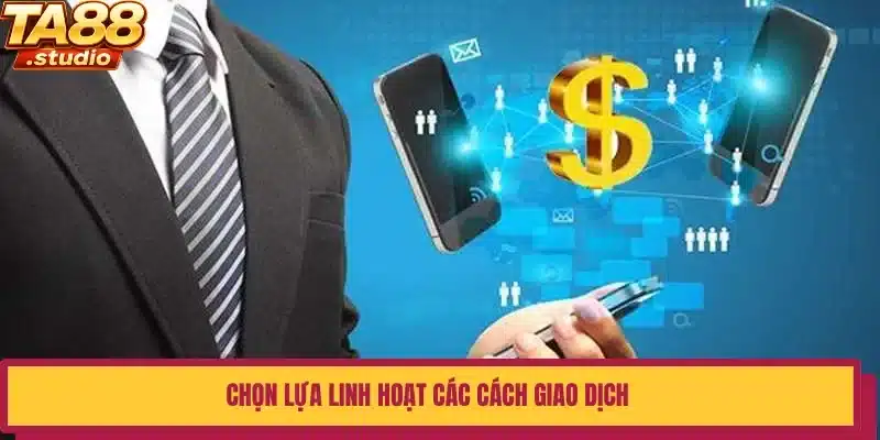 Chọn lựa linh hoạt các cách giao dịch 