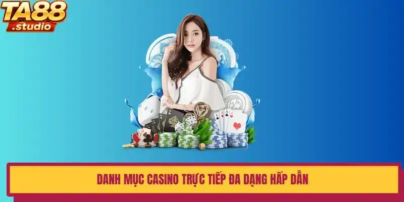 Danh mục casino trực tiếp đa dạng hấp dẫn 