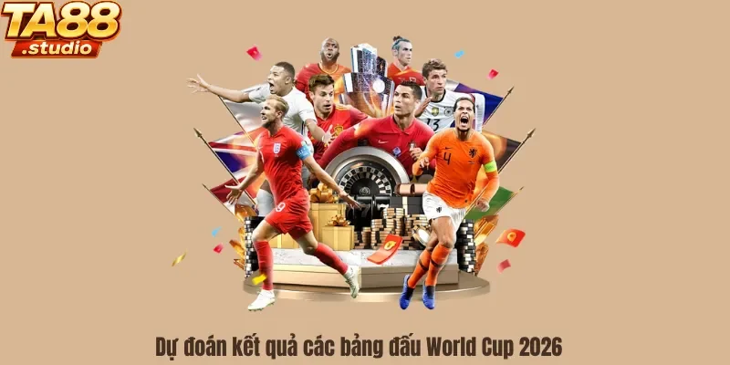 Dự đoán kết quả các bảng đấu tại World Cup 2026