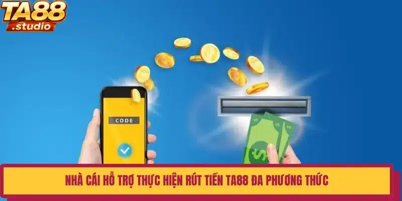 Nhà cái hỗ trợ thực hiện rút tiền TA88 đa phương thức