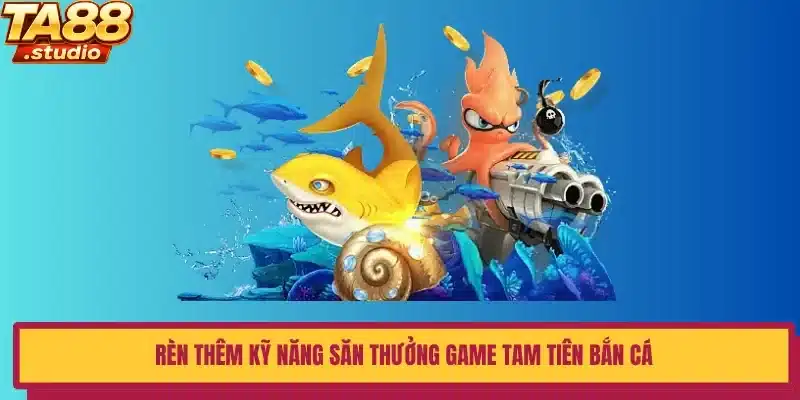 Rèn thêm kỹ năng săn thưởng game Tam Tiên Bắn Cá