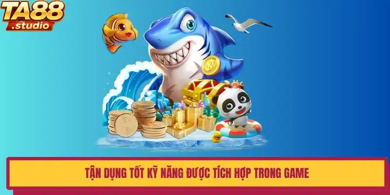 Tận dụng tốt kỹ năng được tích hợp trong game