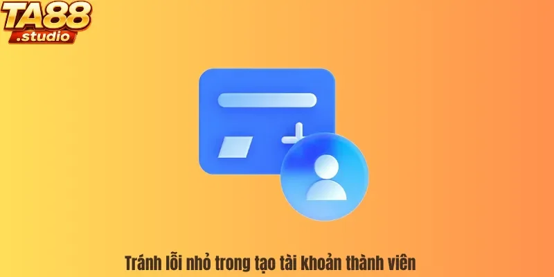 Tránh lỗi nhỏ trong tạo tài khoản thành viên